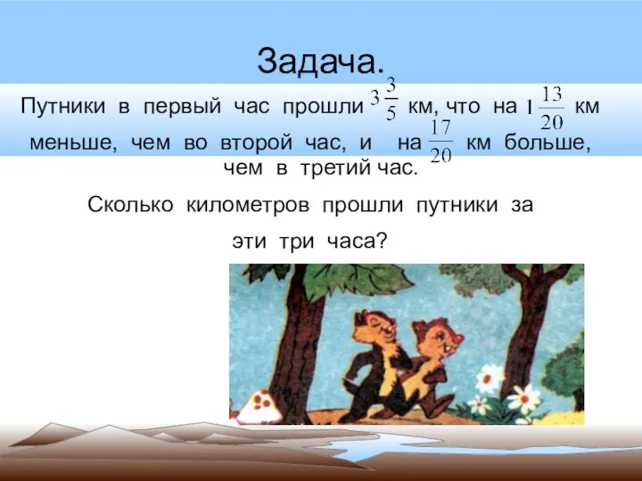 Задача. Путники в первый час прошли км, что на км меньше, чем во