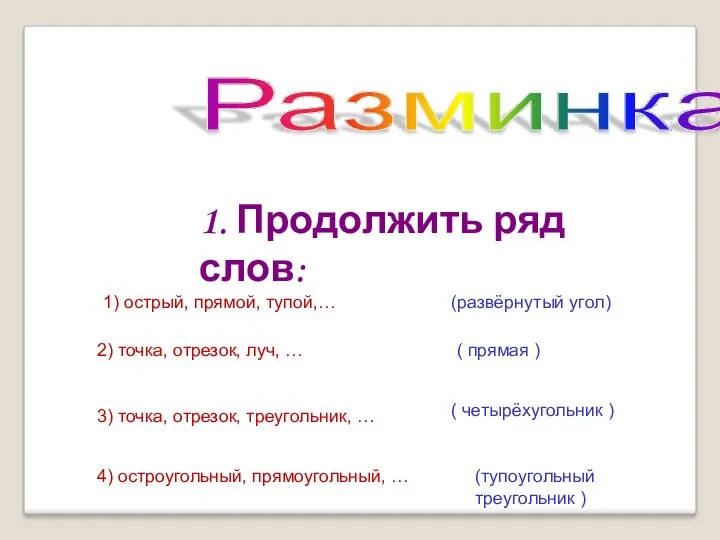 Разминка 1. Продолжить ряд слов: 1) острый, прямой, тупой,… (развёрнутый угол) 2) точка,