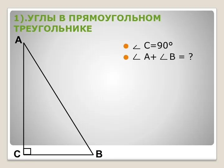 1).УГЛЫ В ПРЯМОУГОЛЬНОМ ТРЕУГОЛЬНИКЕ С=90° А+ В = ?