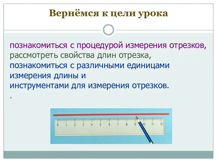 познакомиться с процедурой измерения отрезков, рассмотреть свойства длин отрезка, познакомиться