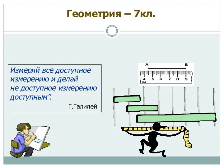 Измерение отрезков Геометрия – 7кл. Измеряй все доступное измерению и делай не доступное измерению доступным”. Г.Галилей