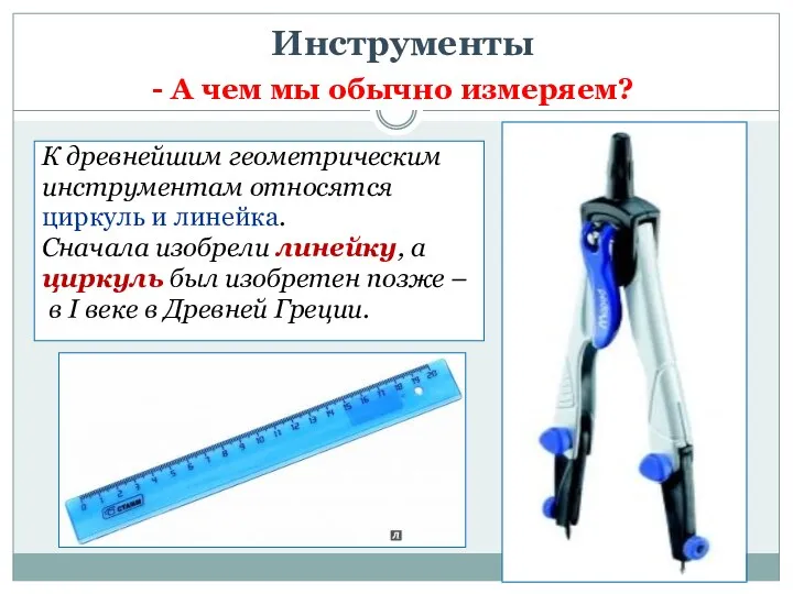 Инструменты К древнейшим геометрическим инструментам относятся циркуль и линейка. Сначала