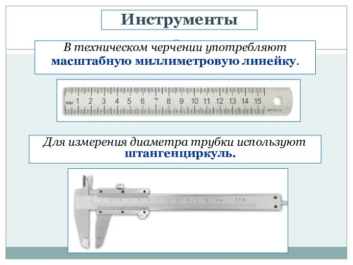 В техническом черчении употребляют масштабную миллиметровую линейку. Инструменты Для измерения диаметра трубки используют штангенциркуль.