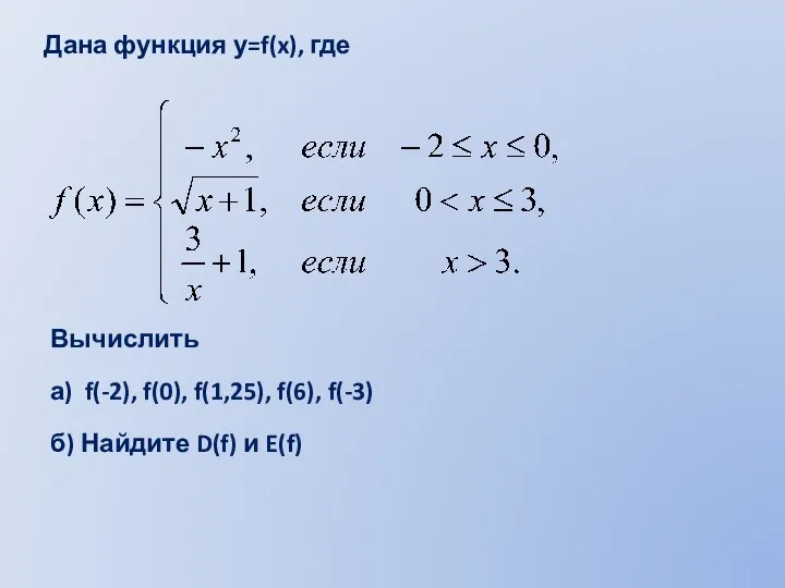 Дана функция у=f(x), где Вычислить а) f(-2), f(0), f(1,25), f(6), f(-3) б) Найдите D(f) и E(f)