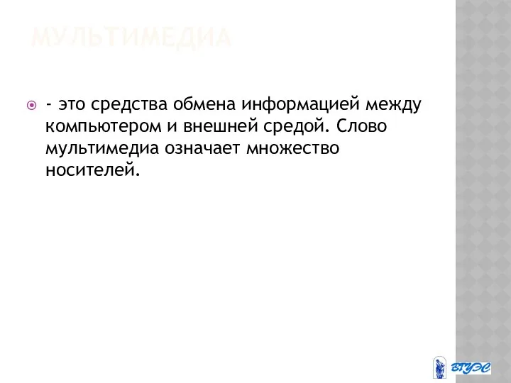 МУЛЬТИМЕДИА - это средства обмена информацией между компьютером и внешней средой. Слово мультимедиа означает множество носителей.