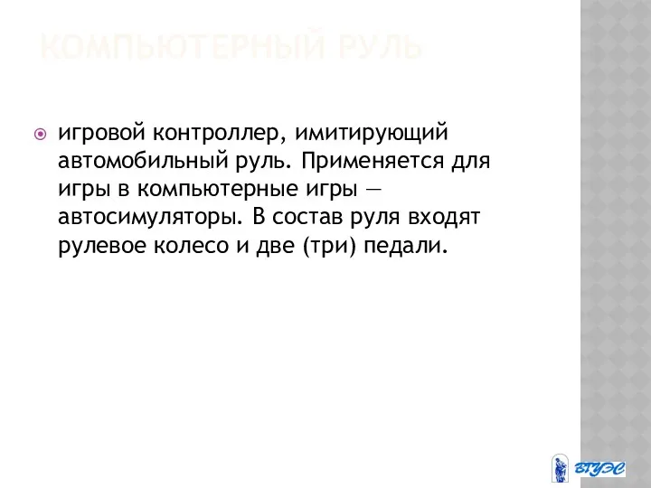 КОМПЬЮТЕРНЫЙ РУЛЬ игровой контроллер, имитирующий автомобильный руль. Применяется для игры