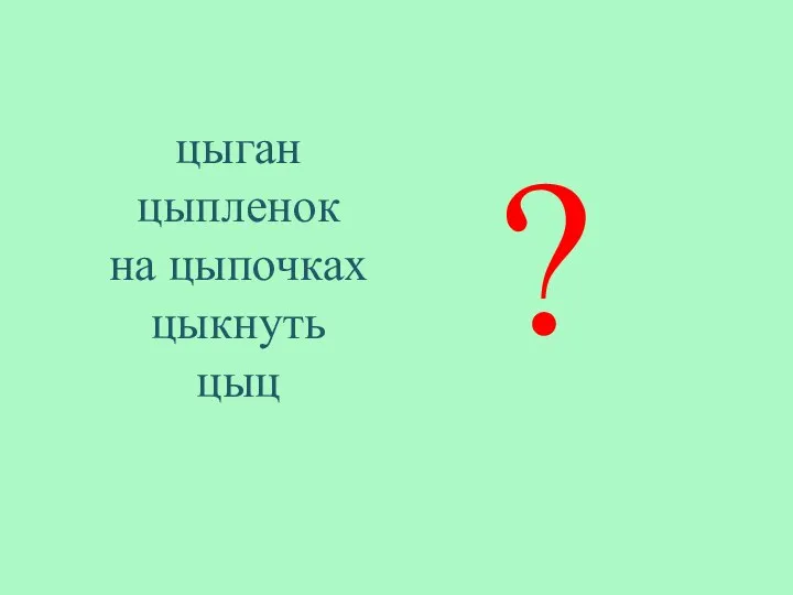 цыган цыпленок на цыпочках цыкнуть цыц ?