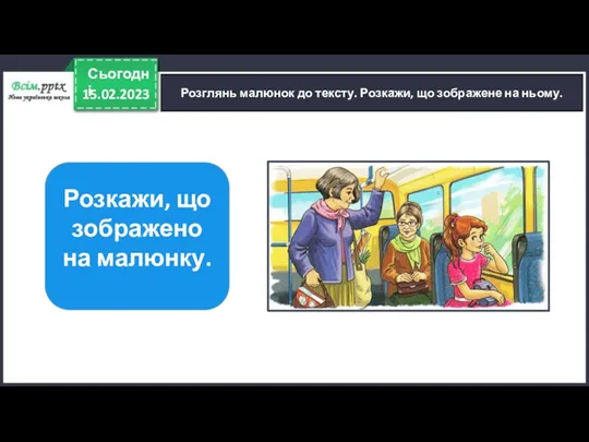 15.02.2023 Сьогодні Розглянь малюнок до тексту. Розкажи, що зображене на ньому. Розкажи, що зображено на малюнку.