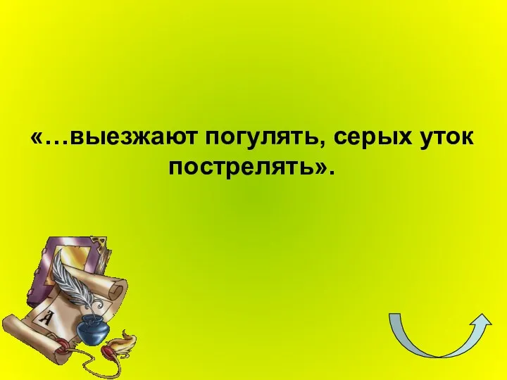 «…выезжают погулять, серых уток пострелять».