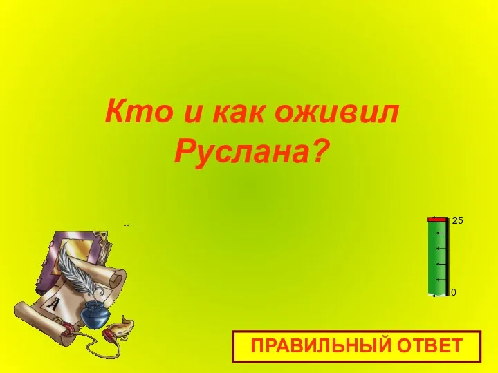 Кто и как оживил Руслана? ПРАВИЛЬНЫЙ ОТВЕТ 0 25