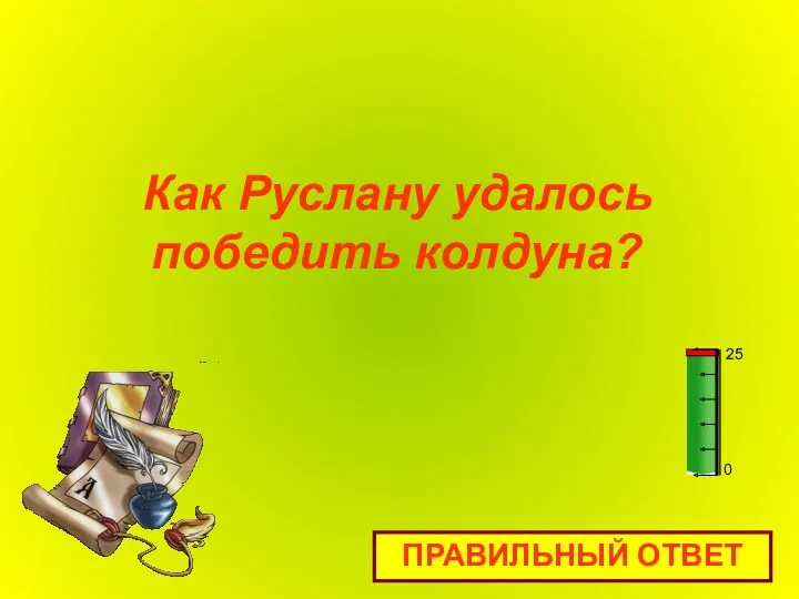 Как Руслану удалось победить колдуна? ПРАВИЛЬНЫЙ ОТВЕТ 0 25