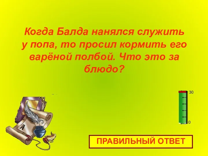 Когда Балда нанялся служить у попа, то просил кормить его