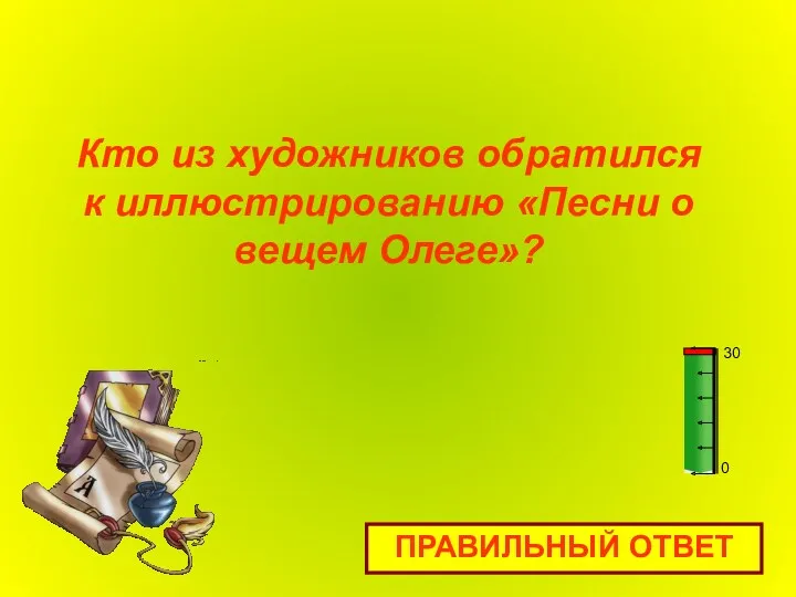 Кто из художников обратился к иллюстрированию «Песни о вещем Олеге»? ПРАВИЛЬНЫЙ ОТВЕТ 0 30