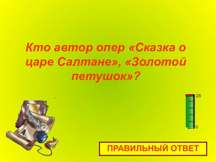 Кто автор опер «Сказка о царе Салтане», «Золотой петушок»? ПРАВИЛЬНЫЙ ОТВЕТ 0 25