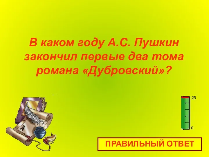 В каком году А.С. Пушкин закончил первые два тома романа «Дубровский»? ПРАВИЛЬНЫЙ ОТВЕТ 0 25