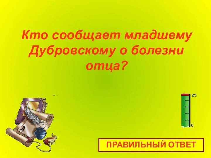 Кто сообщает младшему Дубровскому о болезни отца? ПРАВИЛЬНЫЙ ОТВЕТ 0 25