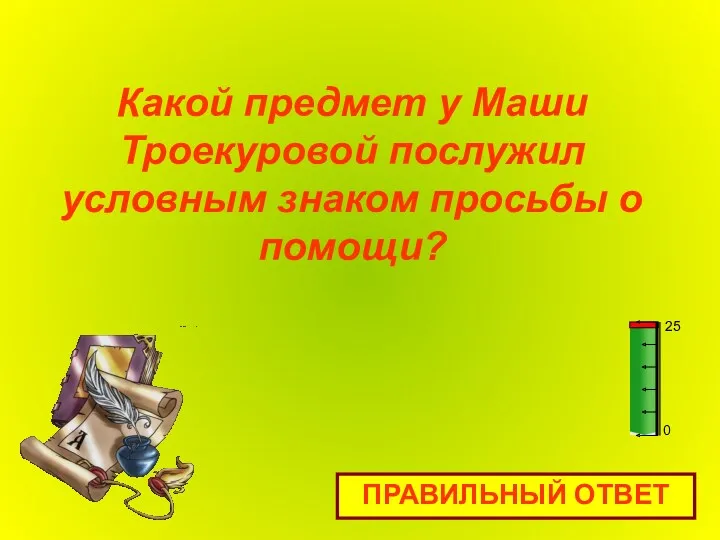 Какой предмет у Маши Троекуровой послужил условным знаком просьбы о помощи? ПРАВИЛЬНЫЙ ОТВЕТ 0 25