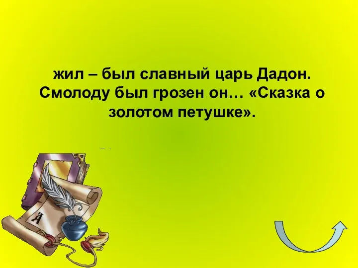 жил – был славный царь Дадон. Смолоду был грозен он… «Сказка о золотом петушке».