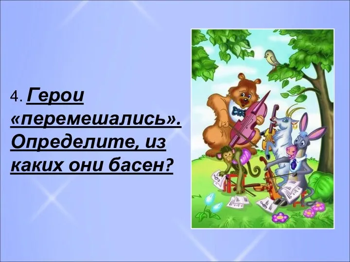 4. Герои «перемешались». Определите, из каких они басен?