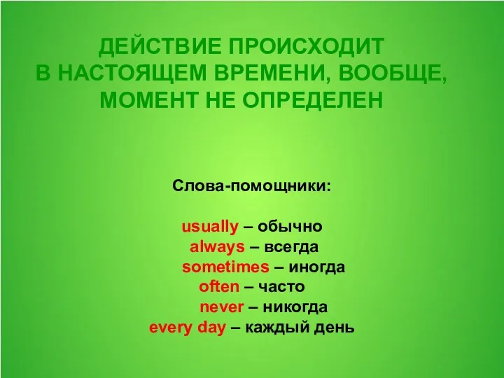 ДЕЙСТВИЕ ПРОИСХОДИТ В НАСТОЯЩЕМ ВРЕМЕНИ, ВООБЩЕ, МОМЕНТ НЕ ОПРЕДЕЛЕН Слова-помощники: