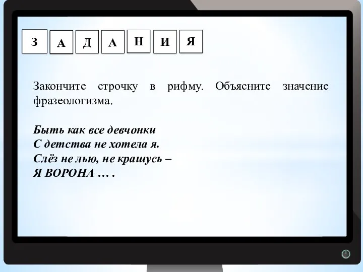 Г Закончите строчку в рифму. Объясните значение фразеологизма. Быть как все девчонки С