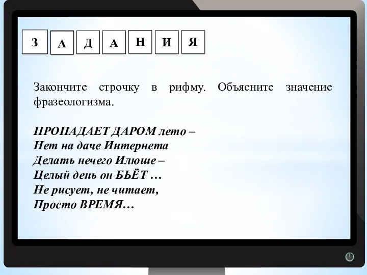 Г Закончите строчку в рифму. Объясните значение фразеологизма. ПРОПАДАЕТ ДАРОМ