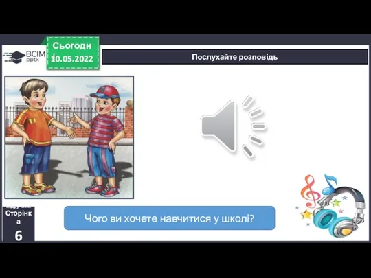 Послухайте розповідь 10.05.2022 Сьогодні Чого ви хочете навчитися у школі? Підручник. Сторінка 6