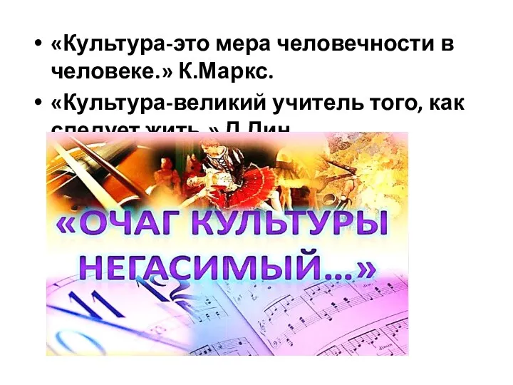 «Культура-это мера человечности в человеке.» К.Маркс. «Культура-великий учитель того, как следует жить.» Д.Дин.