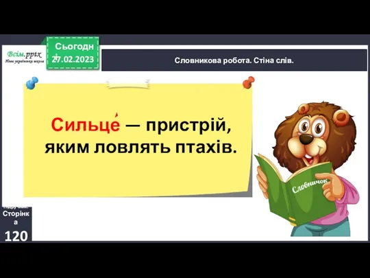 27.02.2023 Сьогодні Словникова робота. Стіна слів. Сильце — пристрій, яким ловлять птахів. Підручник. Сторінка 120