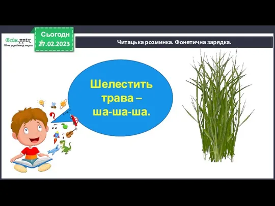 27.02.2023 Сьогодні Читацька розминка. Фонетична зарядка. Шелестить трава – ша-ша-ша.