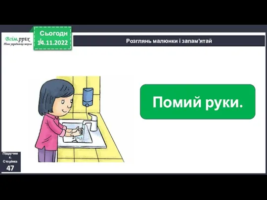 14.11.2022 Сьогодні Розглянь малюнки і запам′ятай Помий руки. Підручник. Сторінка 47