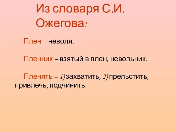 Плен – неволя. Пленник – взятый в плен, невольник. Пленять – 1) захватить,