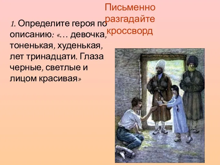 1. Определите героя по описанию: «… девочка, тоненькая, худенькая, лет тринадцати. Глаза черные,