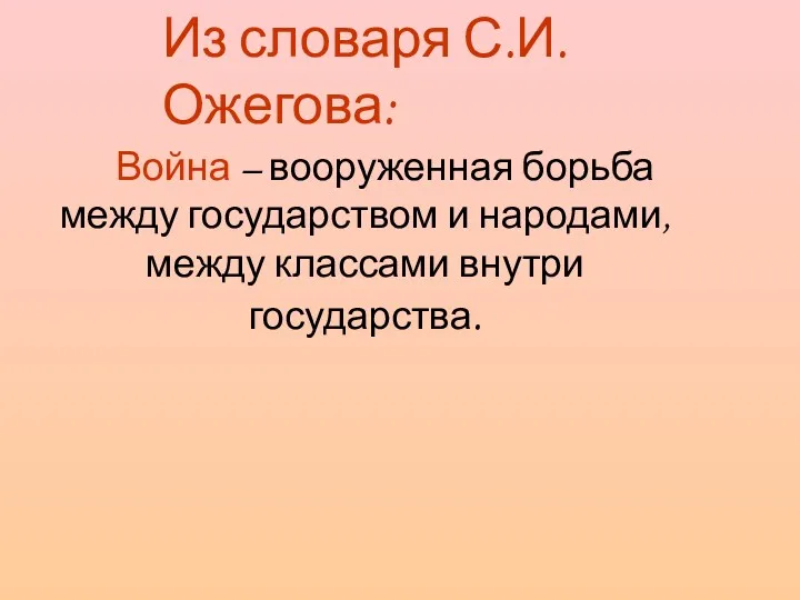 Из словаря С.И.Ожегова: Война – вооруженная борьба между государством и народами, между классами внутри государства.