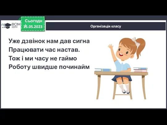 15.05.2023 Сьогодні Організація класу Уже дзвінок нам дав сигнал: Працювати