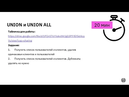 UNION и UNION ALL 20 мин Табличка для работы: https://drive.google.com/file/d/1PQn576YVakvlWrIgIjSP9YEf5id4cqYs/view?usp=sharing Задание: 1. Получить