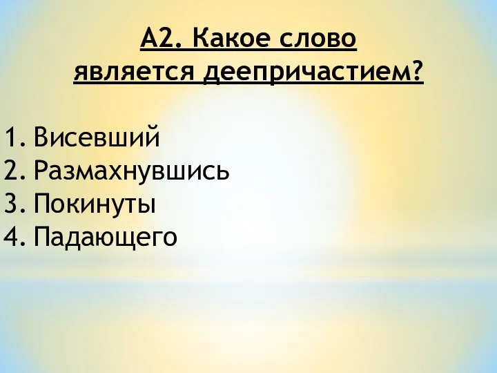 А2. Какое слово является деепричастием? Висевший Размахнувшись Покинуты Падающего