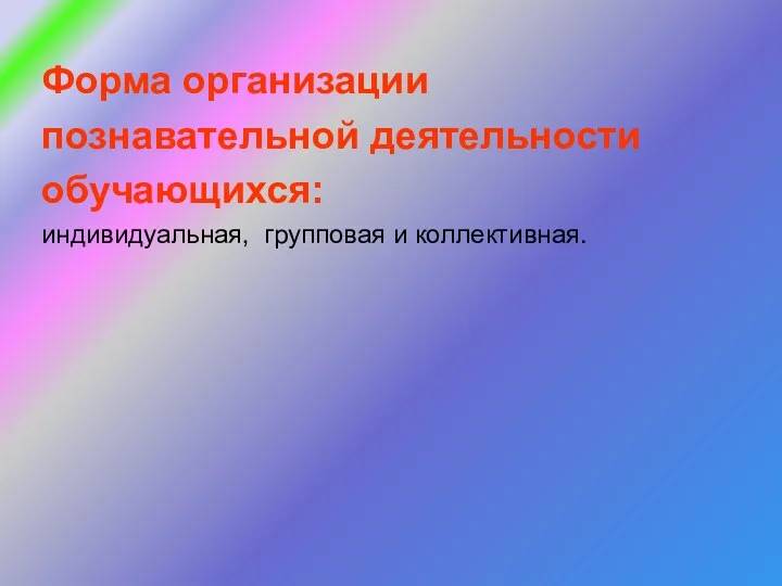 Форма организации познавательной деятельности обучающихся: индивидуальная, групповая и коллективная.