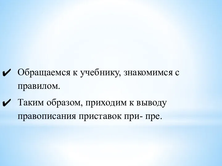 Обращаемся к учебнику, знакомимся с правилом. Таким образом, приходим к выводу правописания приставок при- пре.