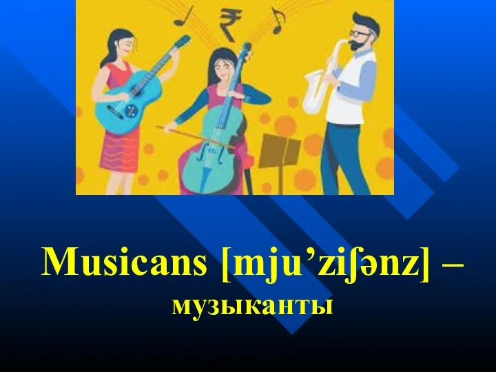 Musicans [mju’ziʃənz] – музыканты