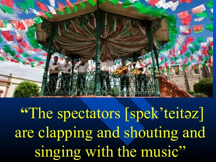 “The spectators [spek’teitəz] are clapping and shouting and singing with the music”