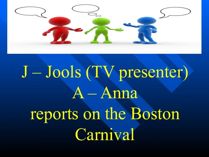 J – Jools (TV presenter) A – Anna reports on the Boston Carnival