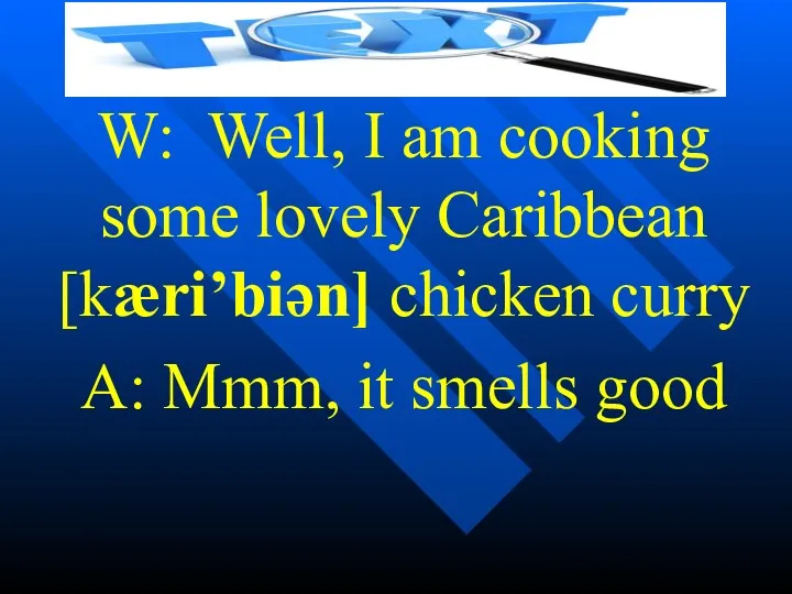 W: Well, I am cooking some lovely Caribbean [kæri’biən] chicken curry A: Mmm, it smells good