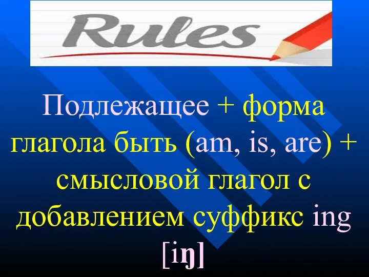 Подлежащее + форма глагола быть (am, is, are) + смысловой глагол с добавлением суффикс ing [iŋ]