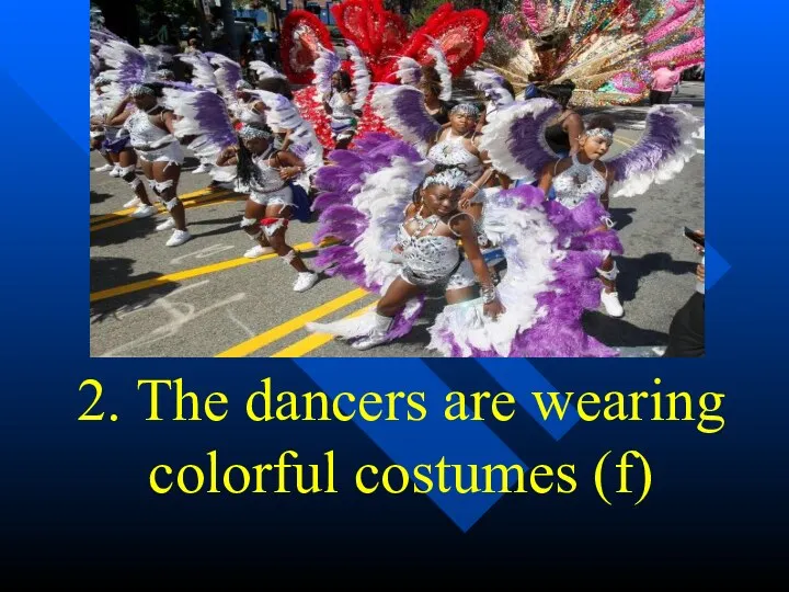 2. The dancers are wearing colorful costumes (f)