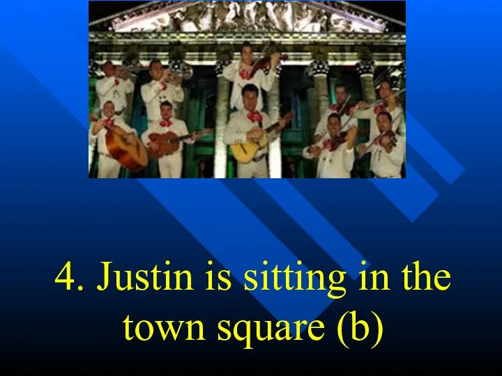 4. Justin is sitting in the town square (b)