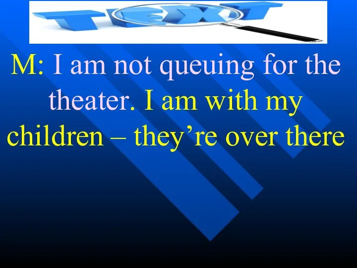 M: I am not queuing for the theater. I am