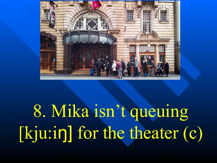 8. Mika isn’t queuing [kju:iŋ] for the theater (c)