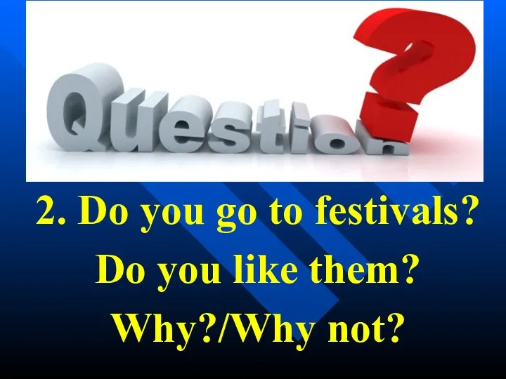 2. Do you go to festivals? Do you like them? Why?/Why not?