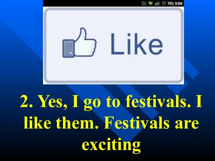 2. Yes, I go to festivals. I like them. Festivals are exciting